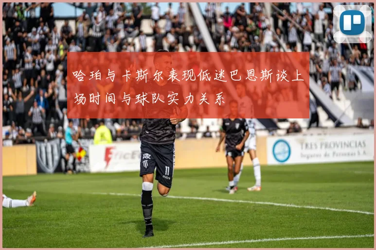 哈珀与卡斯尔表现低迷巴恩斯谈上场时间与球队实力关系