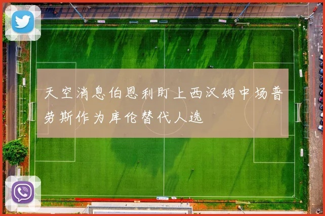 天空消息伯恩利盯上西汉姆中场普劳斯作为库伦替代人选