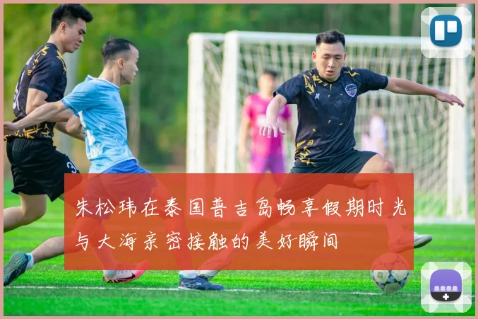 朱松玮在泰国普吉岛畅享假期时光与大海亲密接触的美好瞬间