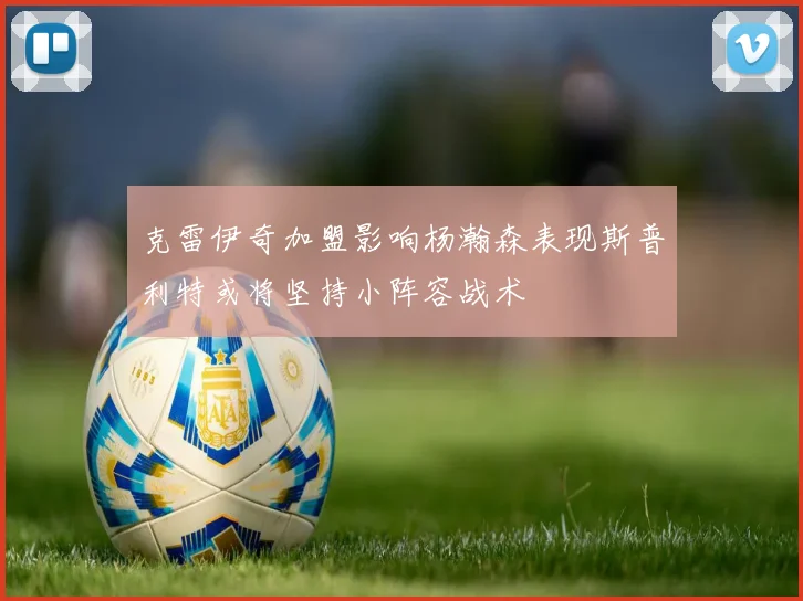 克雷伊奇加盟影响杨瀚森表现斯普利特或将坚持小阵容战术
