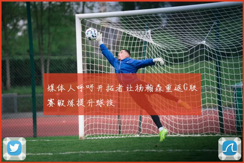 媒体人呼吁开拓者让杨瀚森重返G联赛锻炼提升球技