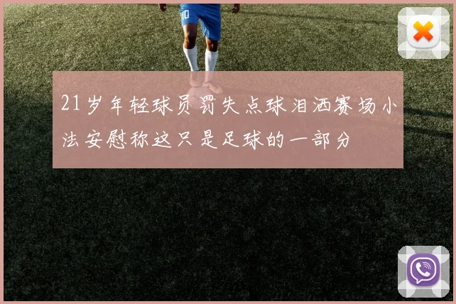 21岁年轻球员罚失点球泪洒赛场小法安慰称这只是足球的一部分