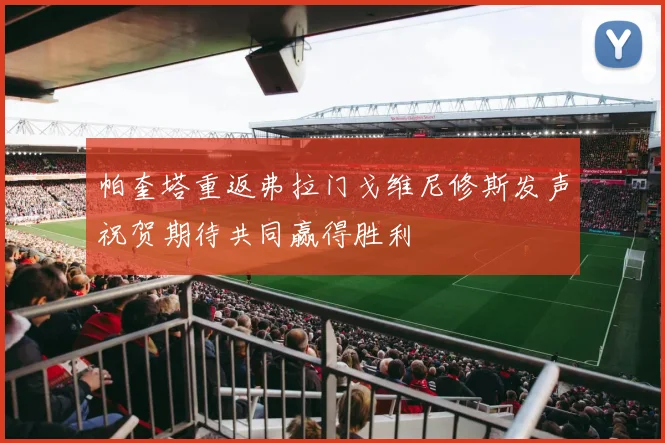 帕奎塔重返弗拉门戈维尼修斯发声祝贺期待共同赢得胜利