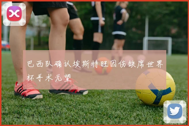 巴西队确认埃斯特旺因伤缺席世界杯手术无望