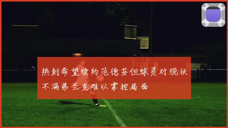 热刺希望续约范德芬但球员对现状不满弗兰克难以掌控局面