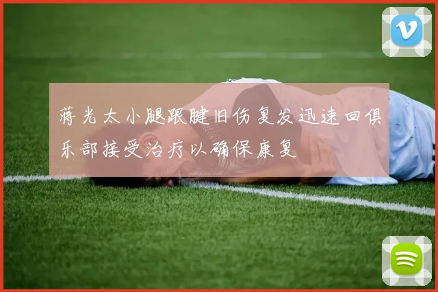 蒋光太小腿跟腱旧伤复发迅速回俱乐部接受治疗以确保康复